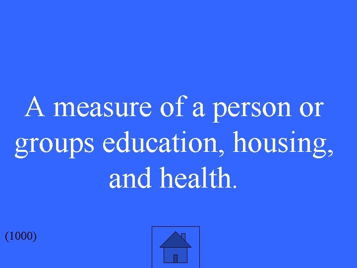 A measure of a person or groups education, housing, and health. (1000) 