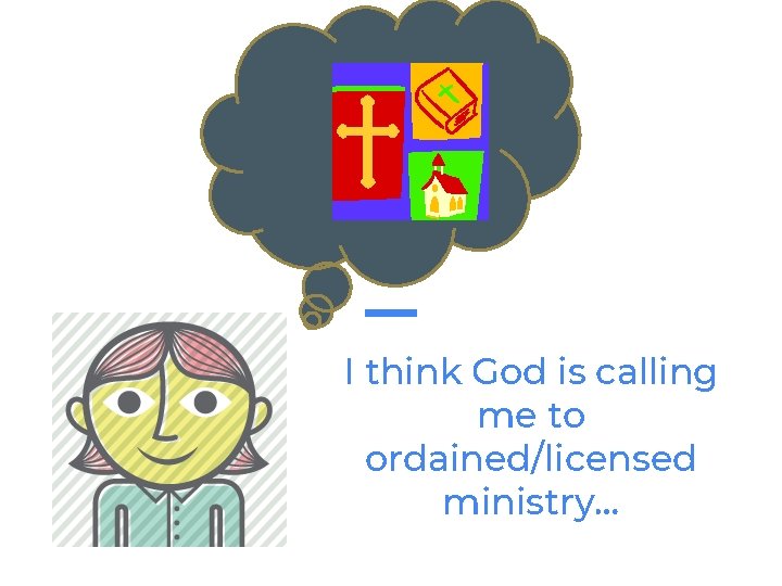 I think God is calling me to ordained/licensed ministry… 