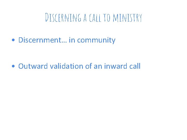 Discerning a call to ministry • Discernment… in community • Outward validation of an