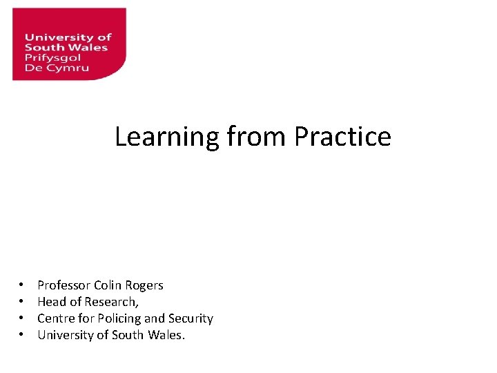 Learning from Practice • • Professor Colin Rogers Head of Research, Centre for Policing