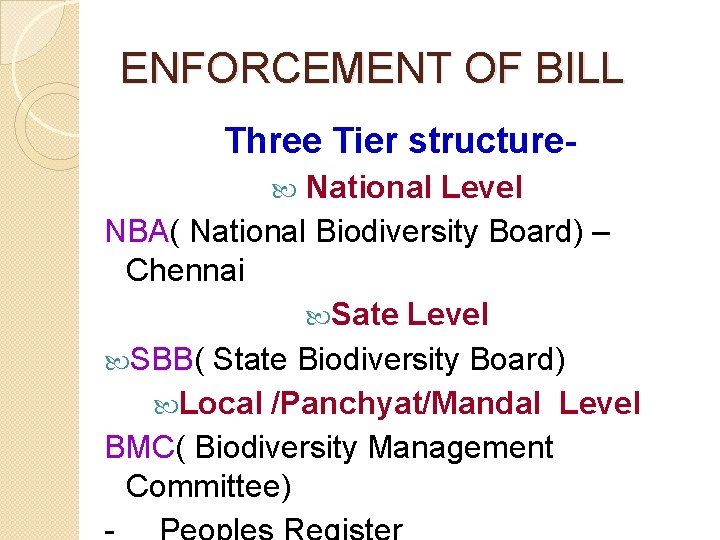ENFORCEMENT OF BILL Three Tier structure. National Level NBA( National Biodiversity Board) – Chennai