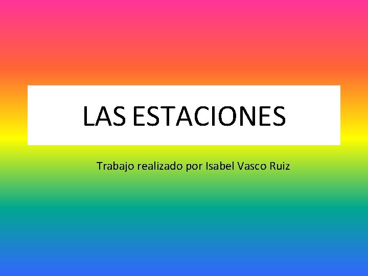 LAS ESTACIONES Trabajo realizado por Isabel Vasco Ruiz 