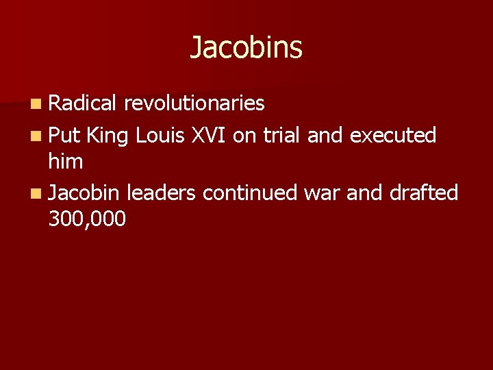 Jacobins n Radical revolutionaries n Put King Louis XVI on trial and executed him