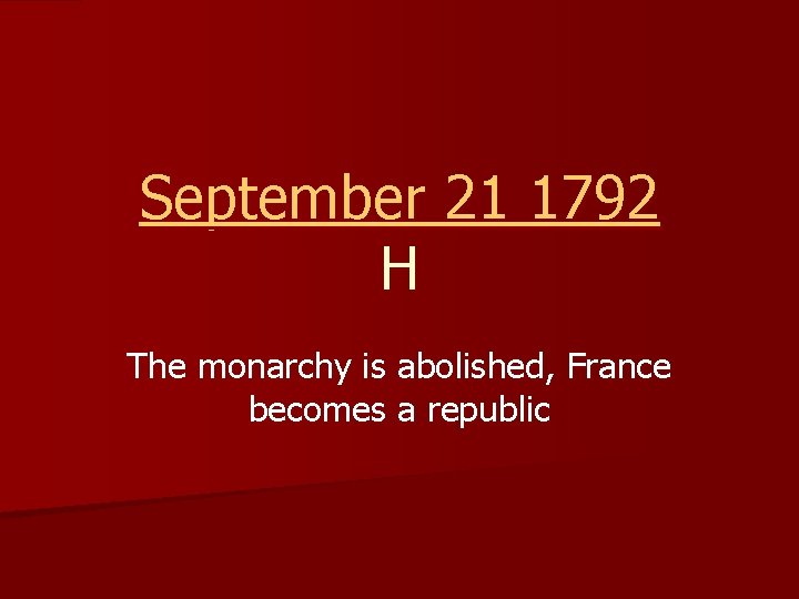 September 21 1792 H The monarchy is abolished, France becomes a republic 