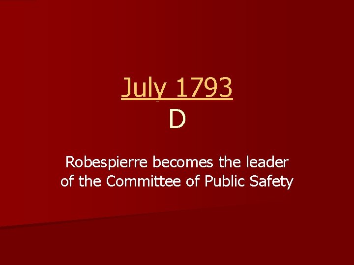 July 1793 D Robespierre becomes the leader of the Committee of Public Safety 
