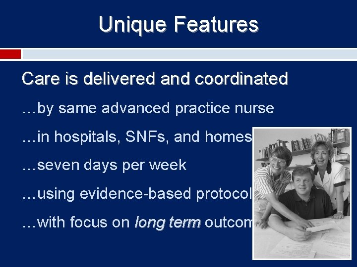 Unique Features Care is delivered and coordinated …by same advanced practice nurse …in hospitals,