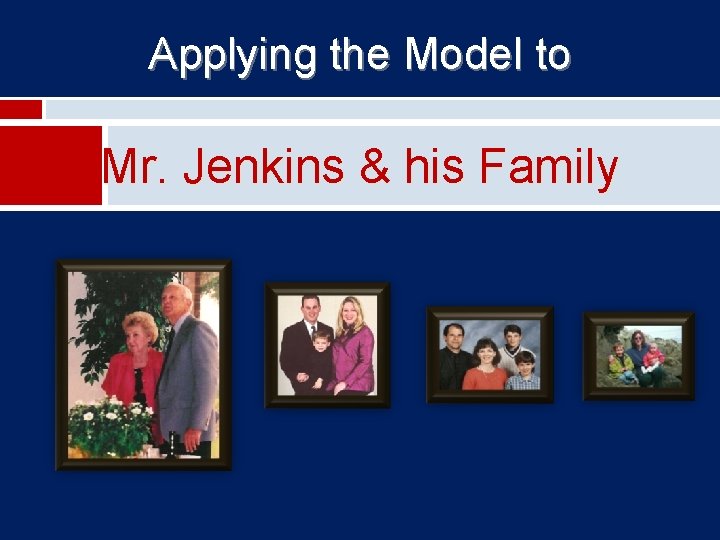 Applying the Model to Mr. Jenkins & his Family 