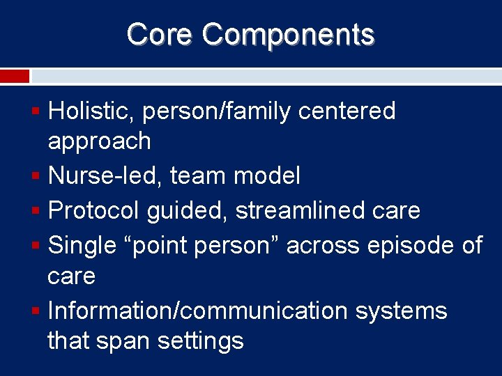 Core Components § Holistic, person/family centered approach § Nurse-led, team model § Protocol guided,