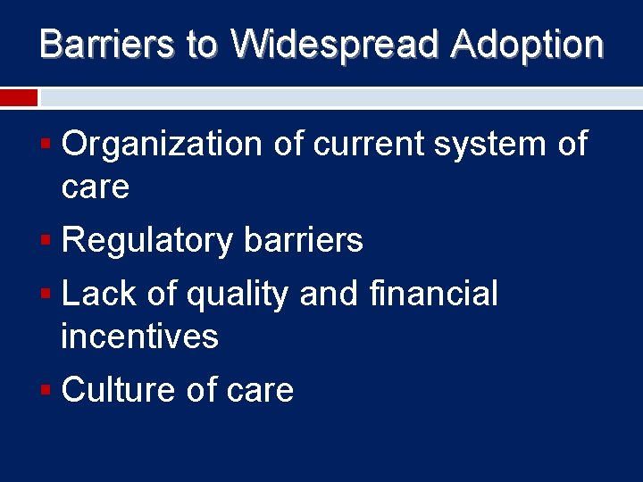 Barriers to Widespread Adoption § Organization of current system of care § Regulatory barriers