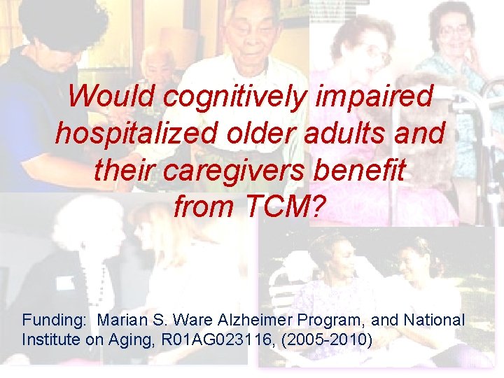 Would cognitively impaired hospitalized older adults and their caregivers benefit from TCM? Funding: Marian