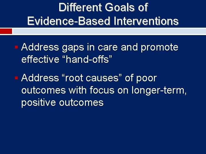 Different Goals of Evidence-Based Interventions § Address gaps in care and promote effective “hand-offs”