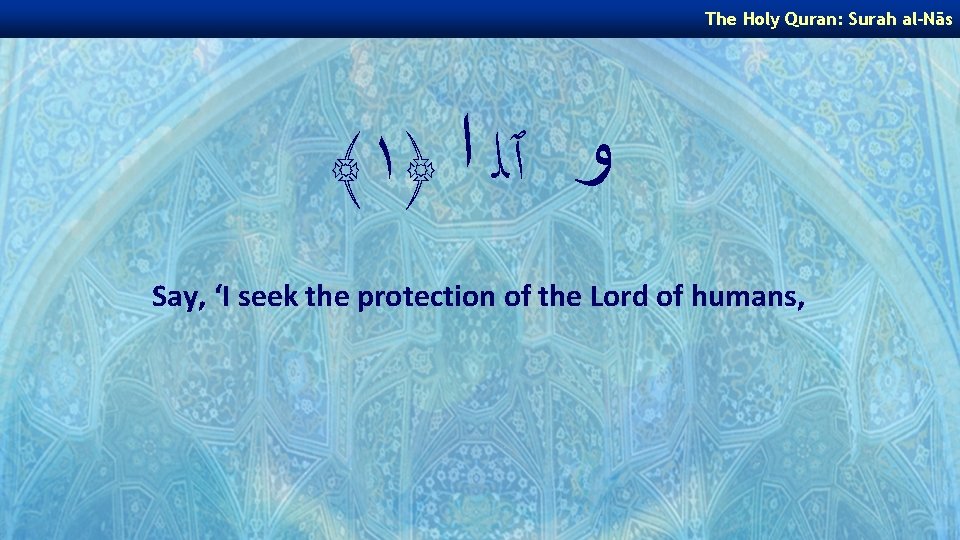The Holy Quran: Surah al-Nās ﴾١﴿ ﻭ ٱﻠ ﺍ Say, ‘I seek the protection