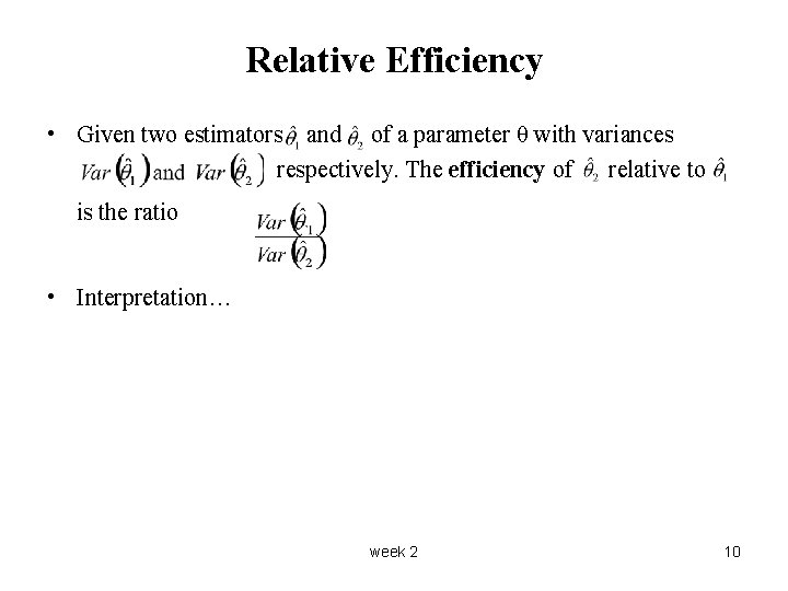 Relative Efficiency • Given two estimators and of a parameter θ with variances respectively.