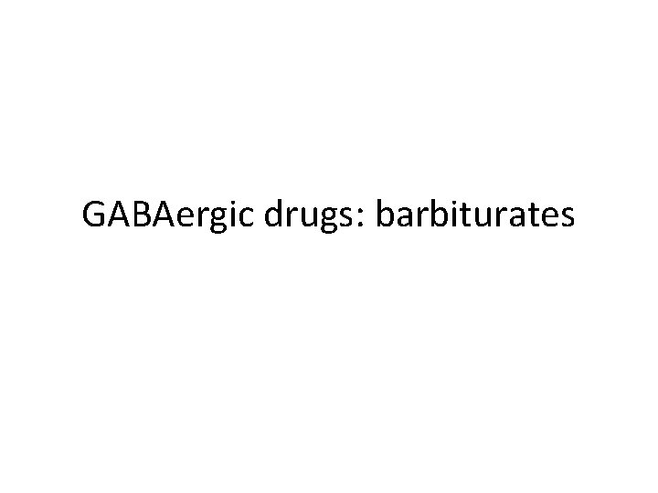 GABAergic drugs: barbiturates 