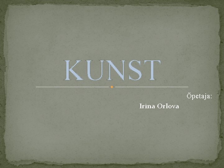 KUNST Õpetaja: Irina Orlova 