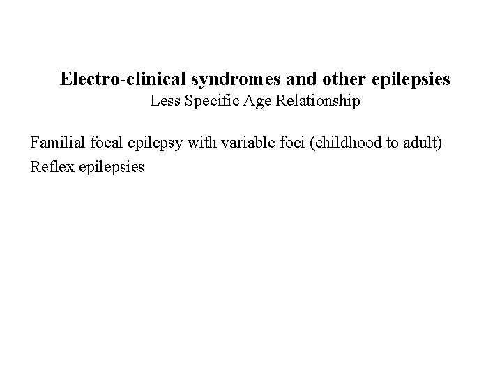 Electro-clinical syndromes and other epilepsies Less Specific Age Relationship Familial focal epilepsy with variable