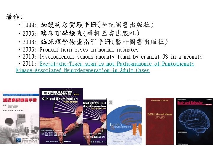 著作: • 1999: • 2006: • 2010: • 2011: 加護病房實戰手冊(合記圖書出版社) 臨床理學檢查(藝軒圖書出版社) 臨床理學檢查指引手冊(藝軒圖書出版社) Frontal horn