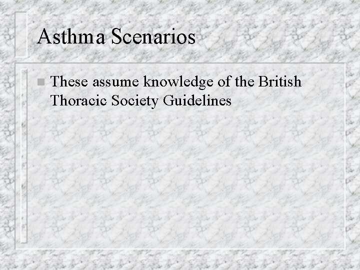 Asthma Scenarios n These assume knowledge of the British Thoracic Society Guidelines 