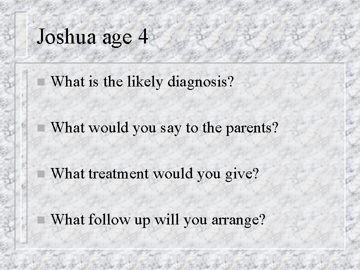 Joshua age 4 n What is the likely diagnosis? n What would you say