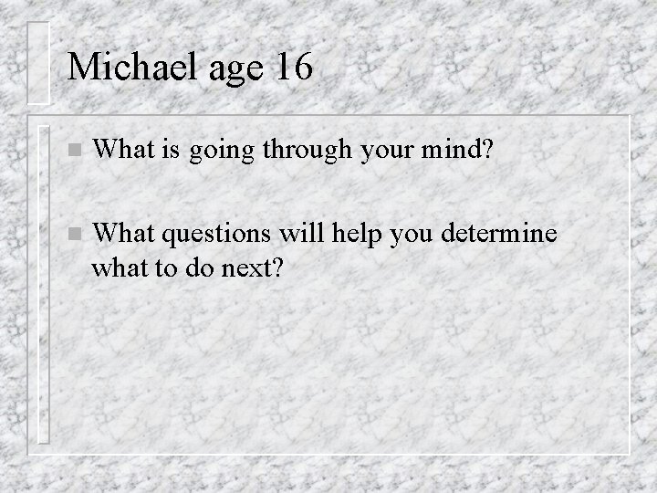 Michael age 16 n What is going through your mind? n What questions will