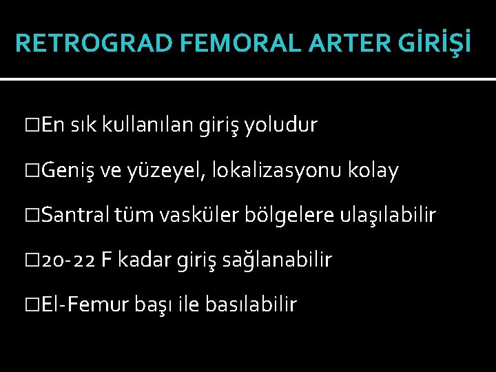 RETROGRAD FEMORAL ARTER GİRİŞİ �En sık kullanılan giriş yoludur �Geniş ve yüzeyel, lokalizasyonu kolay