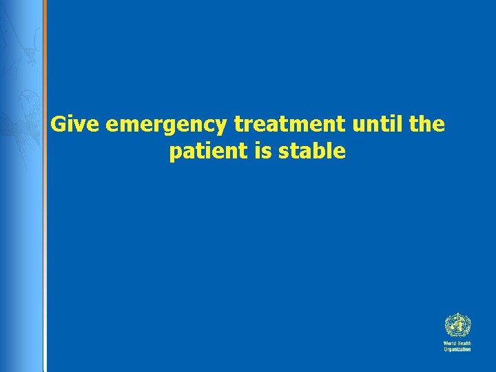 Give emergency treatment until the patient is stable Give emergency treatment until the patient is stable