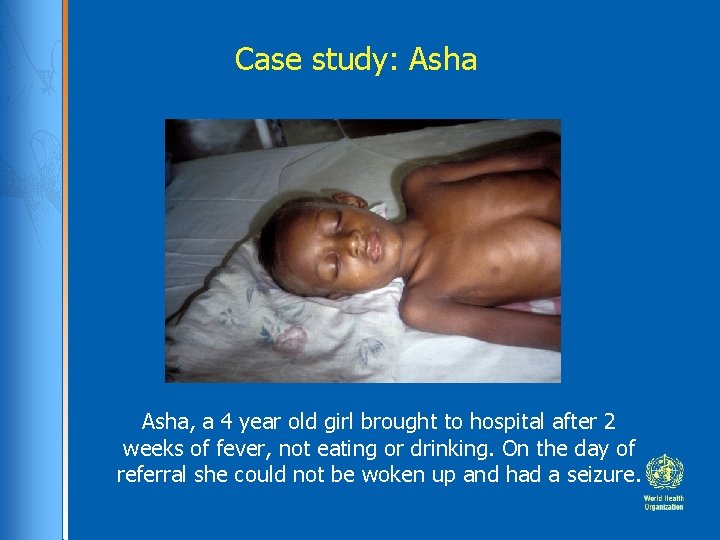 Case study: Asha, a 4 year old girl brought to hospital after 2 weeks Case study: Asha, a 4 year old girl brought to hospital after 2 weeks