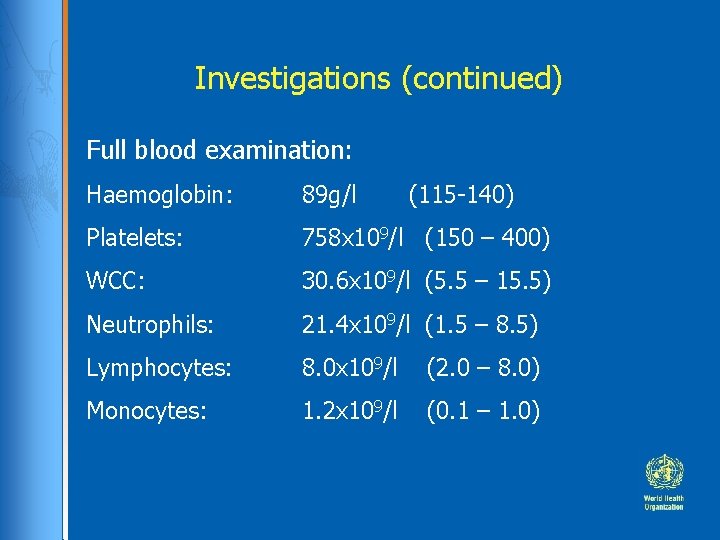 Investigations (continued) Full blood examination: Haemoglobin: 89 g/l (115 -140) Platelets: 758 x 109/l Investigations (continued) Full blood examination: Haemoglobin: 89 g/l (115 -140) Platelets: 758 x 109/l