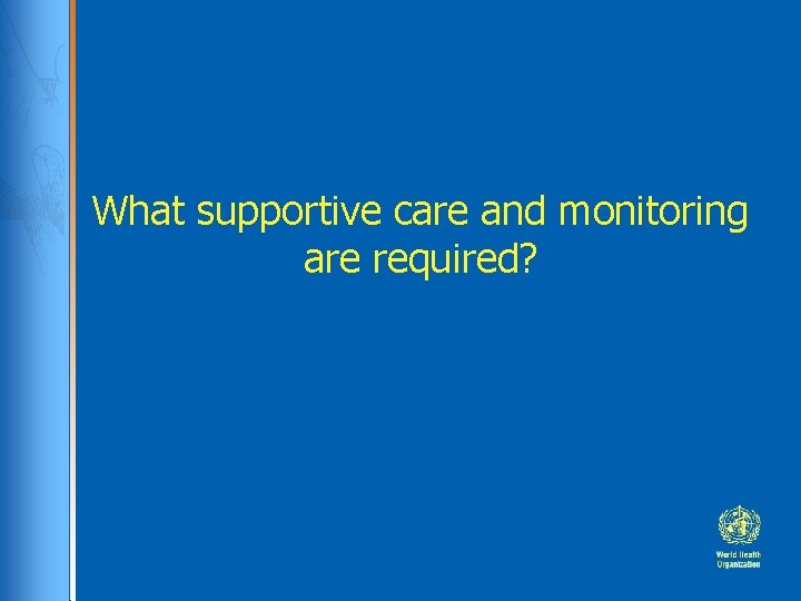 What supportive care and monitoring are required? What supportive care and monitoring are required?