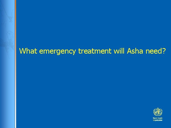 What emergency treatment will Asha need? What emergency treatment will Asha need?