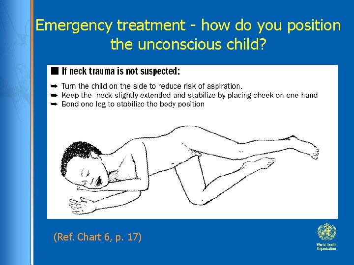 Emergency treatment - how do you position the unconscious child? (Ref. Chart 6, p. Emergency treatment - how do you position the unconscious child? (Ref. Chart 6, p.