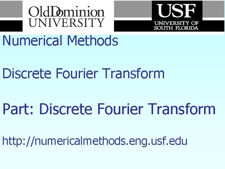 Numerical Methods Discrete Fourier Transform Part: Discrete Fourier Transform http: //numericalmethods. eng. usf. edu