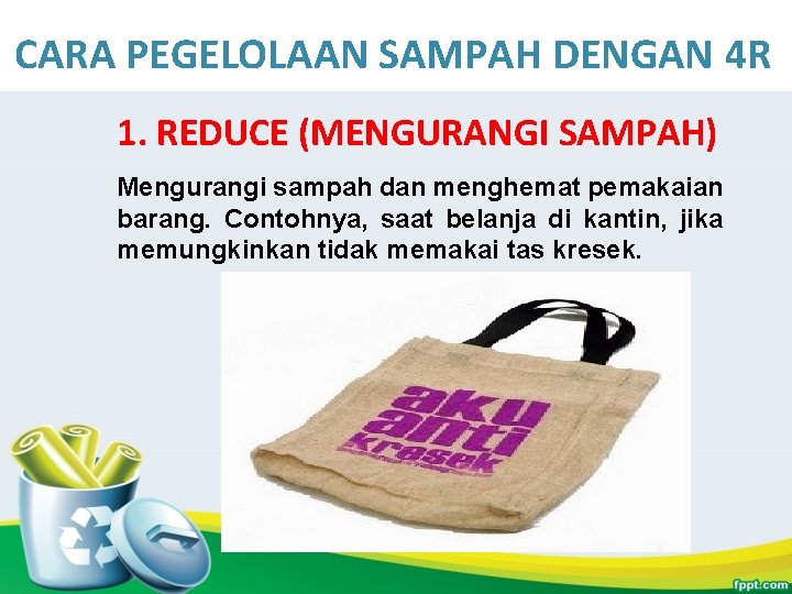 CARA PEGELOLAAN SAMPAH DENGAN 4 R 1. REDUCE (MENGURANGI SAMPAH) Mengurangi sampah dan menghemat