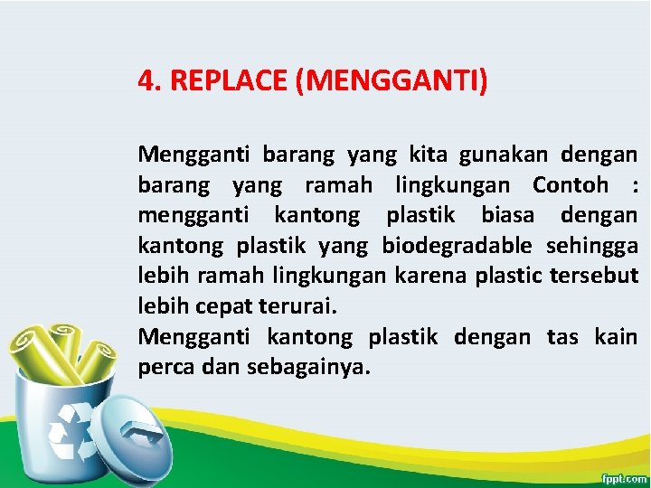 4. REPLACE (MENGGANTI) Mengganti barang yang kita gunakan dengan barang yang ramah lingkungan Contoh