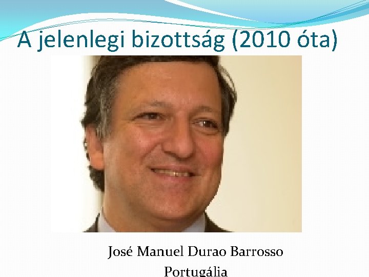 A jelenlegi bizottság (2010 óta) José Manuel Durao Barrosso Portugália 