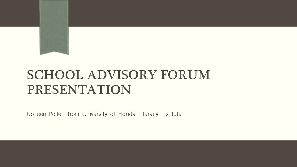 SCHOOL ADVISORY FORUM PRESENTATION Colleen Pollett from University of Florida Literacy Institute 