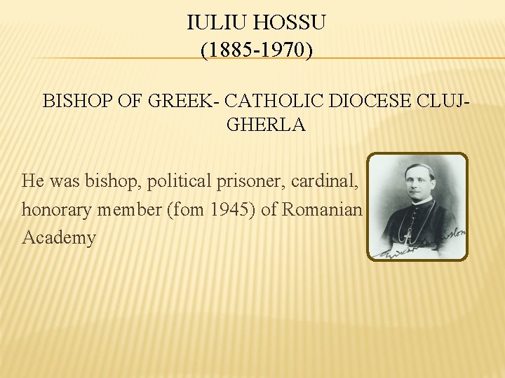 IULIU HOSSU (1885 -1970) BISHOP OF GREEK- CATHOLIC DIOCESE CLUJGHERLA He was bishop, political