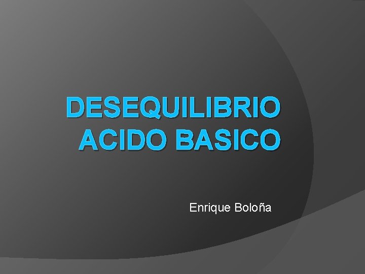 DESEQUILIBRIO ACIDO BASICO Enrique Boloña 