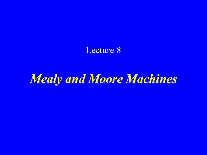 Lecture 8 Mealy and Moore Machines 