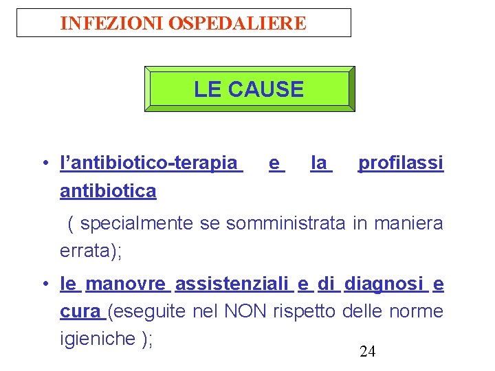 INFEZIONI OSPEDALIERE LE CAUSE • l’antibiotico-terapia antibiotica e la profilassi ( specialmente se somministrata