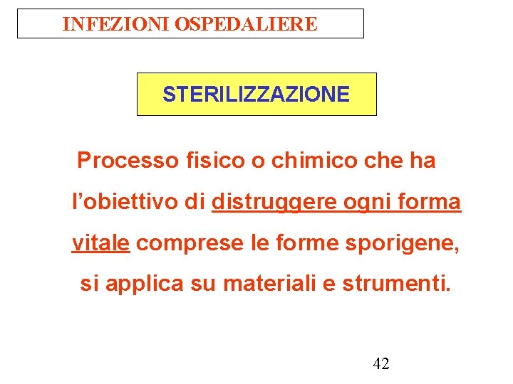 INFEZIONI OSPEDALIERE STERILIZZAZIONE Processo fisico o chimico che ha l’obiettivo di distruggere ogni forma