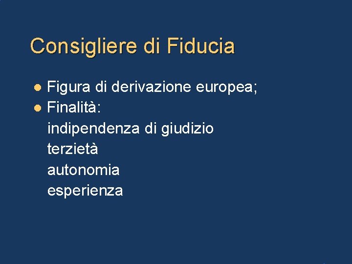 Consigliere di Fiducia Figura di derivazione europea; l Finalità: indipendenza di giudizio terzietà autonomia