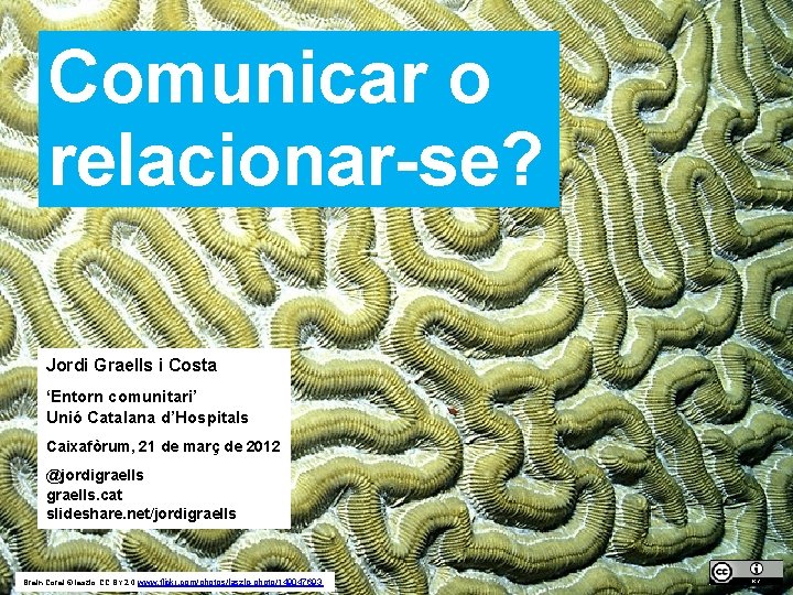 Comunicar o relacionar-se? Jordi Graells i Costa ‘Entorn comunitari’ Unió Catalana d’Hospitals Caixafòrum, 21 Comunicar o relacionar-se? Jordi Graells i Costa ‘Entorn comunitari’ Unió Catalana d’Hospitals Caixafòrum, 21