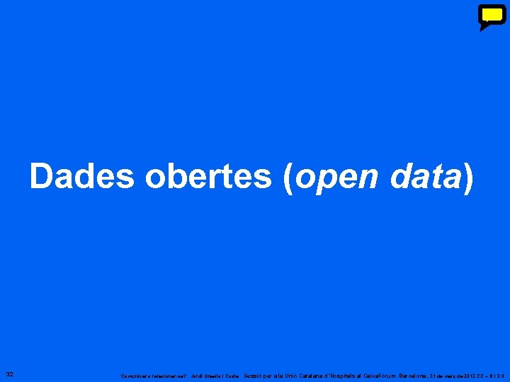 Dades obertes (open data) 32 ‘Comunicar o relacionar-se? ’. Jordi Graells i Costa. Sessió Dades obertes (open data) 32 ‘Comunicar o relacionar-se? ’. Jordi Graells i Costa. Sessió