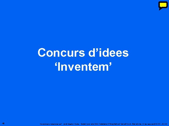 Concurs d’idees ‘Inventem’ 49 ‘Comunicar o relacionar-se? ’. Jordi Graells i Costa. Sessió per Concurs d’idees ‘Inventem’ 49 ‘Comunicar o relacionar-se? ’. Jordi Graells i Costa. Sessió per