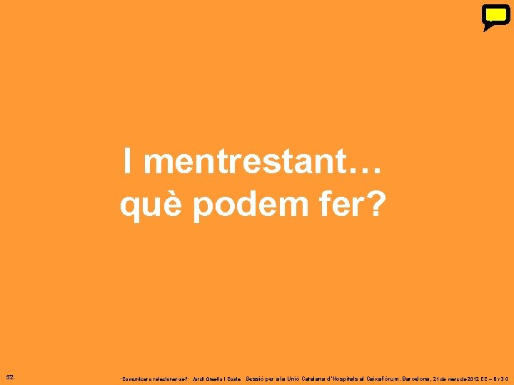 I mentrestant… què podem fer? 52 ‘Comunicar o relacionar-se? ’. Jordi Graells i Costa. I mentrestant… què podem fer? 52 ‘Comunicar o relacionar-se? ’. Jordi Graells i Costa.
