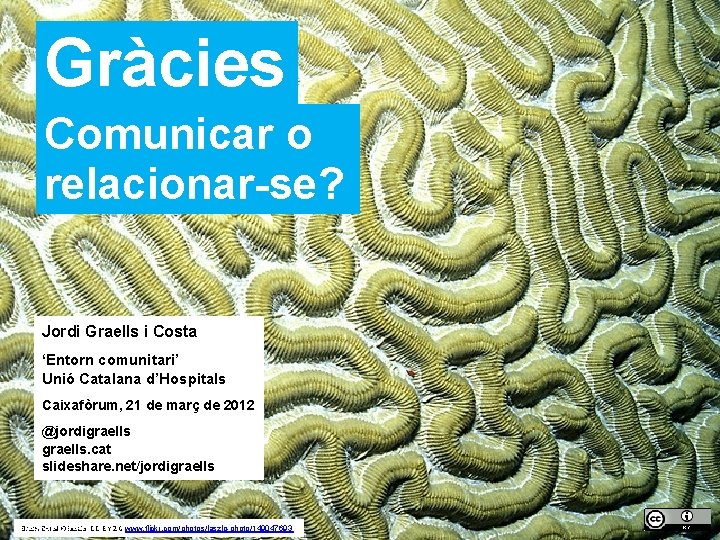 Gràcies Comunicar o relacionar-se? Jordi Graells i Costa ‘Entorn comunitari’ Unió Catalana d’Hospitals Caixafòrum, Gràcies Comunicar o relacionar-se? Jordi Graells i Costa ‘Entorn comunitari’ Unió Catalana d’Hospitals Caixafòrum,