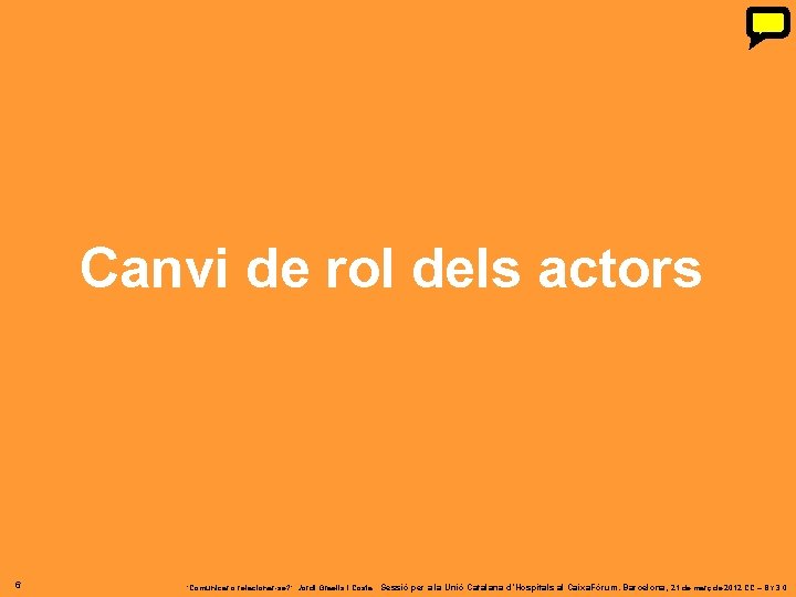 Canvi de rol dels actors 6 ‘Comunicar o relacionar-se? ’. Jordi Graells i Costa. Canvi de rol dels actors 6 ‘Comunicar o relacionar-se? ’. Jordi Graells i Costa.
