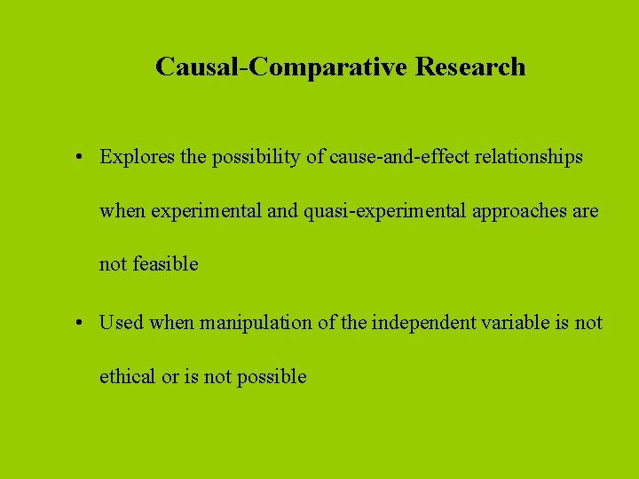 Causal-Comparative Research • Explores the possibility of cause-and-effect relationships when experimental and quasi-experimental approaches