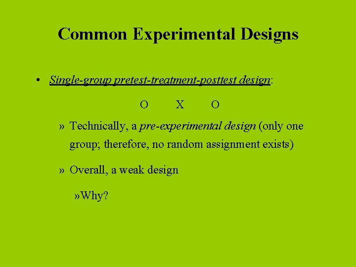 Common Experimental Designs • Single-group pretest-treatment-posttest design: O X O » Technically, a pre-experimental